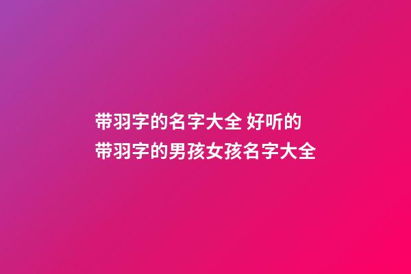 带羽字的名字大全 好听的带羽字的男孩女孩名字大全